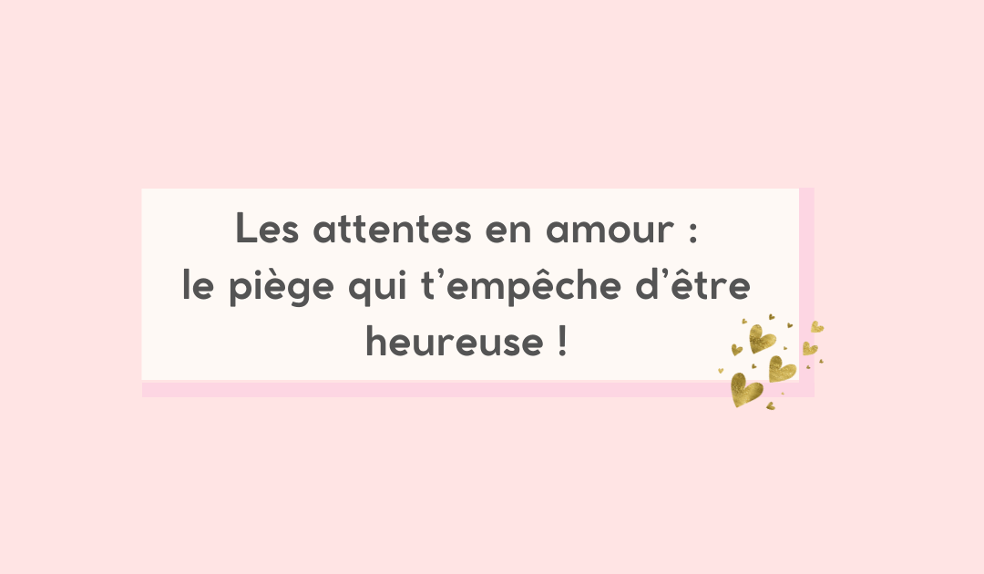 Les attentes en couple : le piege qui empêche d’être heureuse!