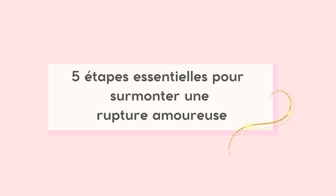 5 étapes pour surmonter une rupture amoureuse difficile
