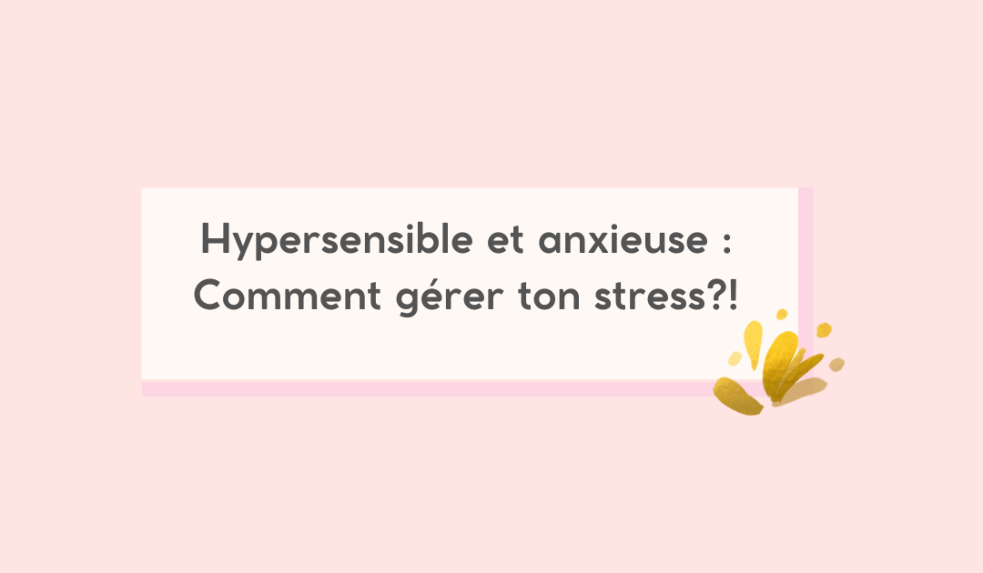 Hypersensible et anxieuse? comment faire face à tes émotions!