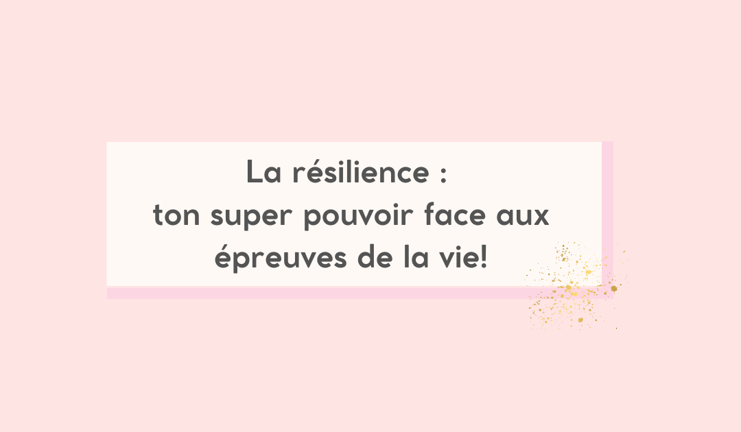 La résilience : ton super pouvoir face aux épreuves de la vie!